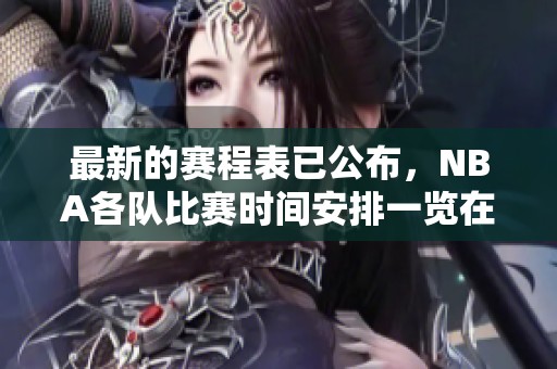 最新的赛程表已公布，NBA各队比赛时间安排一览在此！