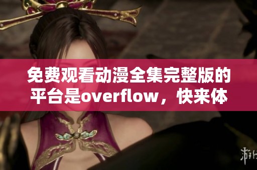 免费观看动漫全集完整版的平台是overflow，快来体验观看的乐趣吧！