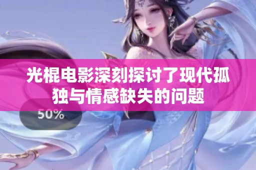 光棍电影深刻探讨了现代孤独与情感缺失的问题