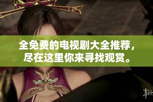 全免费的电视剧大全推荐，尽在这里你来寻找观赏。