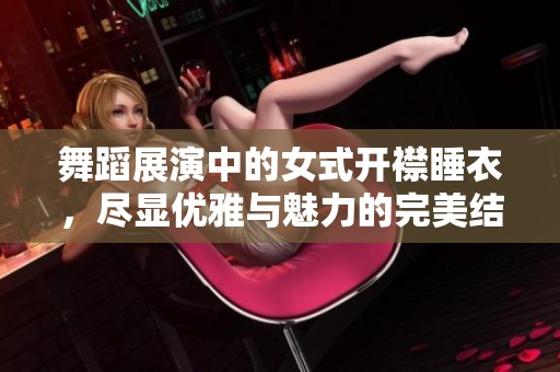 舞蹈展演中的女式开襟睡衣，尽显优雅与魅力的完美结合