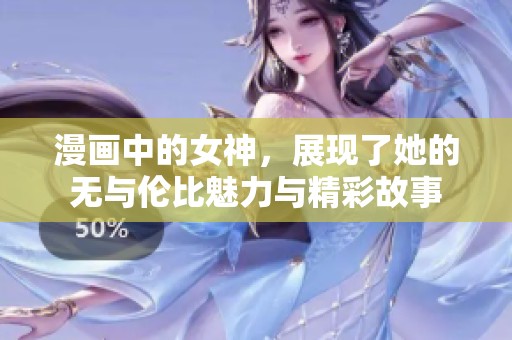 漫画中的女神，展现了她的无与伦比魅力与精彩故事