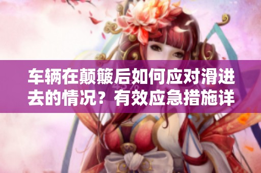 车辆在颠簸后如何应对滑进去的情况？有效应急措施详解。