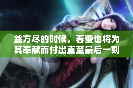 丝方尽的时候，春蚕也将为其奉献而付出直至最后一刻
