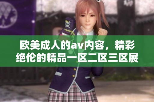 欧美**的**内容，精彩绝伦的精品一区二区三区展现了多样化的魅力