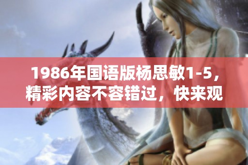 1986年国语版杨思敏1-5，精彩内容不容错过，快来观看吧
