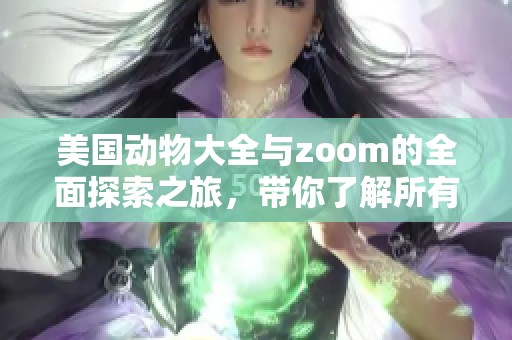 美国动物大全与zoom的全面探索之旅，带你了解所有zoom画面中的动物。