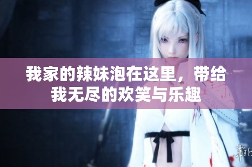 我家的辣妹泡在这里，带给我无尽的欢笑与乐趣