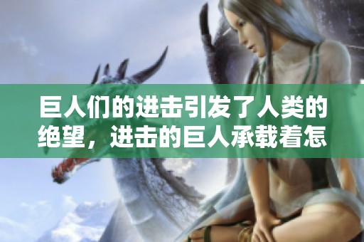 巨人们的进击引发了人类的绝望，进击的巨人承载着怎样的命运与希望