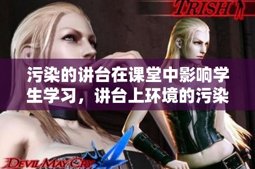 污染的讲台在课堂中影响学生学习，讲台上环境的污染亟需引起重视