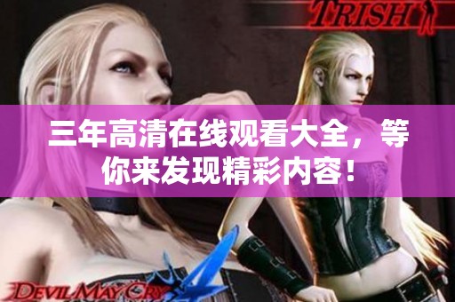 三年高清在线观看大全，等你来发现精彩内容！