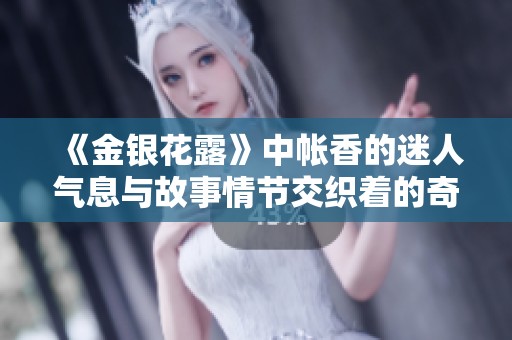 《金银花露》中帐香的迷人气息与故事情节交织着的奇幻旅程