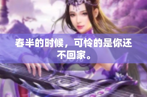 春半的时候，可怜的是你还不回家。