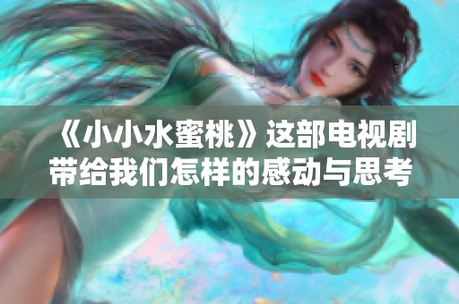 《小小水蜜桃》这部电视剧带给我们怎样的感动与思考呢