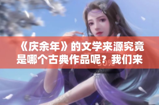 《庆余年》的文学来源究竟是哪个古典作品呢？我们来探讨这个问题。