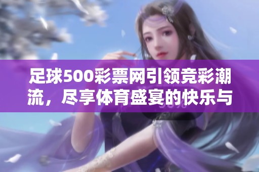 足球500**网引领竞彩潮流，尽享**盛宴的快乐与激情