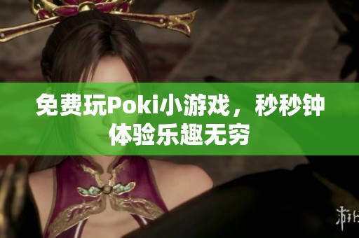 免费玩Poki小游戏，秒秒钟体验乐趣无穷
