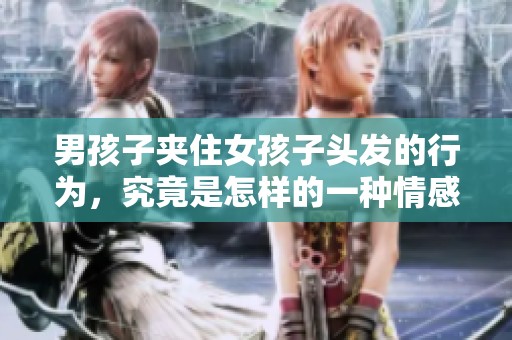 男孩子夹住女孩子头发的行为，究竟是怎样的一种情感表达呢