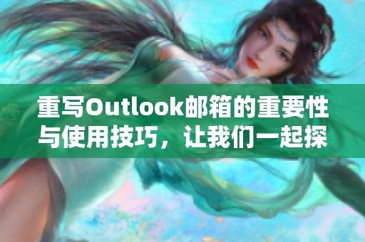 重写Outlook邮箱的重要性与使用技巧，让我们一起探索更多功能与优势
