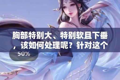 胸部特别大、特别软且下垂，该如何处理呢？针对这个问题我们一起探讨解决办法。