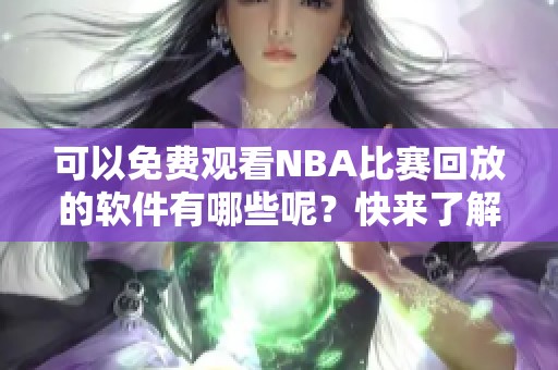 可以免费观看NBA比赛回放的软件有哪些呢？快来了解一下吧！
