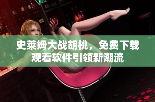史莱姆大战胡桃，免费下载观看软件引领新潮流