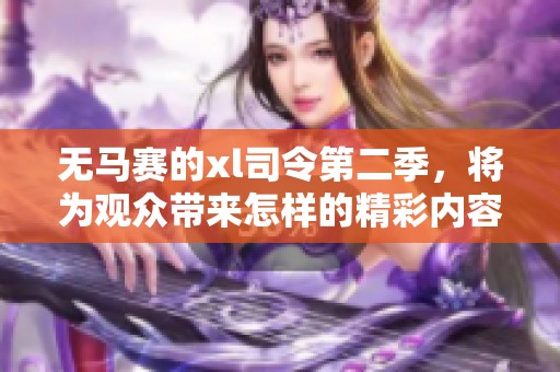 无马赛的xl司令第二季，将为观众带来怎样的精彩内容呢