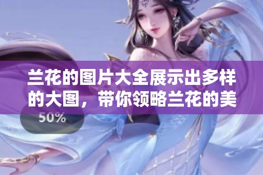 兰花的图片大全展示出多样的大图，带你领略兰花的美丽世界