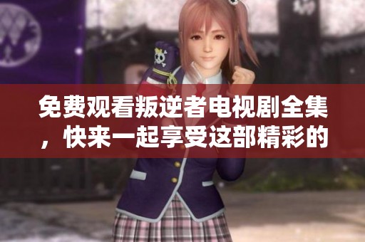 免费观看叛逆者电视剧全集，快来一起享受这部精彩的作品吧