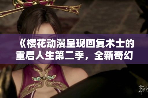 《樱花动漫呈现回复术士的重启人生第二季，全新奇幻冒险等你来探索》