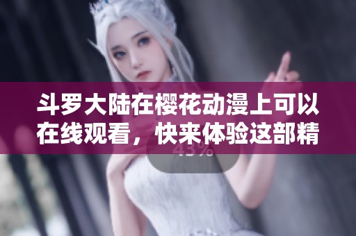 斗罗大陆在樱花动漫上可以在线观看，快来体验这部精彩的动画吧！