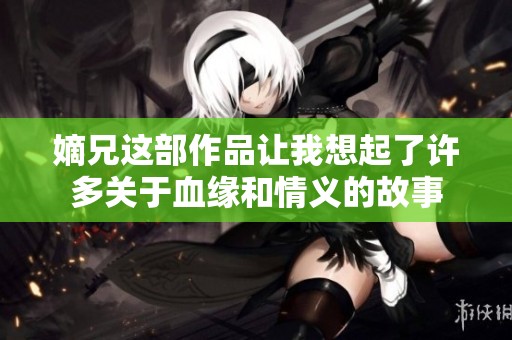 嫡兄这部作品让我想起了许多关于血缘和情义的故事
