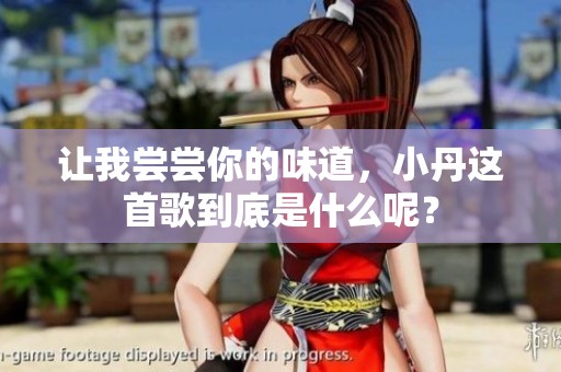 让我尝尝你的味道，小丹这首歌到底是什么呢？
