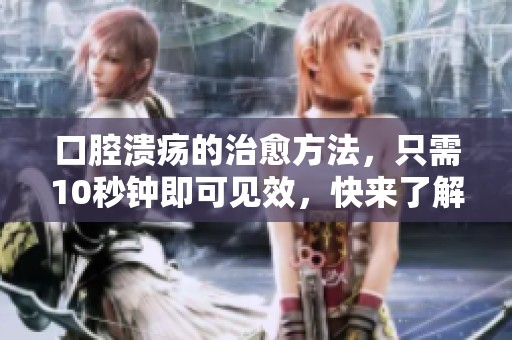 口腔溃疡的治愈方法，只需10秒钟即可见效，快来了解吧！