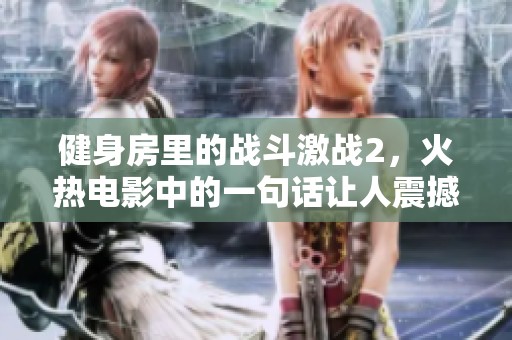 健身房里的战斗激战2，火热电影中的一句话让人震撼不已