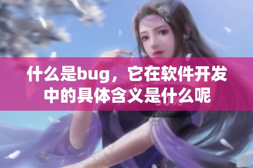 什么是bug，它在软件开发中的具体含义是什么呢