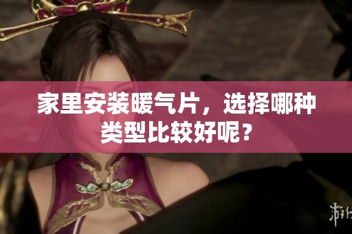 家里安装暖气片，选择哪种类型比较好呢？