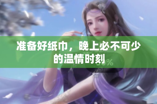 准备好纸巾，晚上必不可少的温情时刻