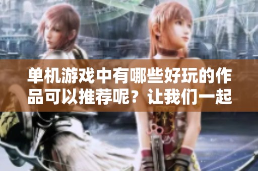 单机游戏中有哪些好玩的作品可以推荐呢？让我们一起探索好玩的单机游戏吧！
