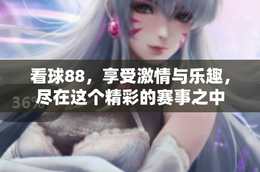 看球88，享受激情与乐趣，尽在这个精彩的赛事之中