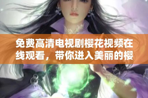 免费高清电视剧樱花视频在线观看，带你进入美丽的樱花世界欣赏精彩剧情