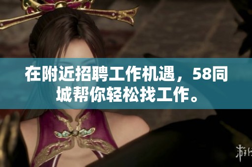 在附近招聘工作机遇，58同城帮你轻松找工作。