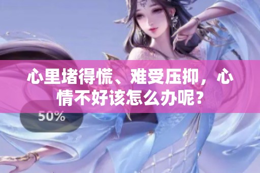 心里堵得慌、难受压抑，心情不好该怎么办呢？