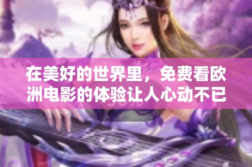 在美好的世界里，免费看欧洲电影的体验让人心动不已