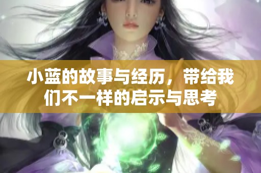 小蓝的故事与经历，带给我们不一样的启示与思考