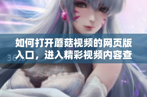 如何打开蘑菇视频的网页版入口，进入精彩视频内容查看指南