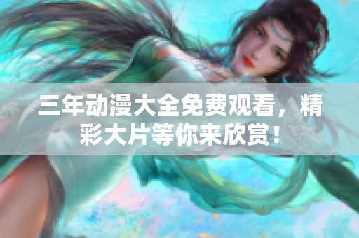 三年动漫大全免费观看，精彩大片等你来欣赏！