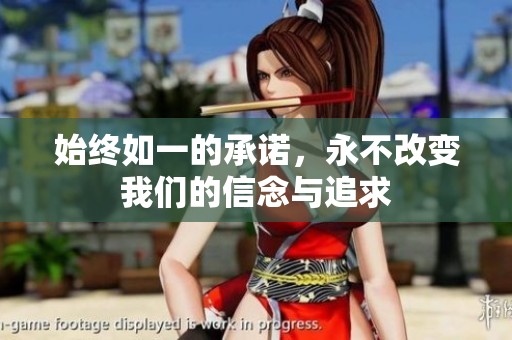 始终如一的承诺，永不改变我们的信念与追求
