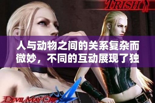 人与动物之间的关系复杂而微妙，不同的互动展现了独特的情感世界