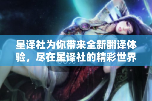 星译社为你带来全新翻译体验，尽在星译社的精彩世界中探索！